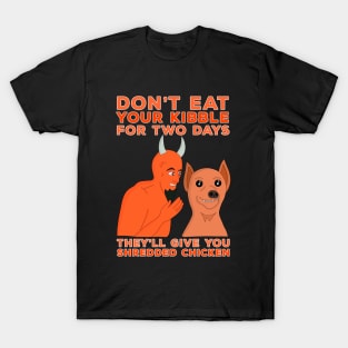 Don't Eat Your Kibble for Two Days They'll Give You Shredded Chicken T-Shirt